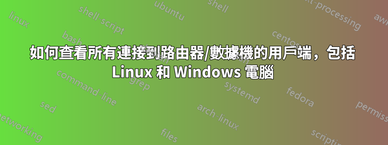 如何查看所有連接到路由器/數據機的用戶端，包括 Linux 和 Windows 電腦