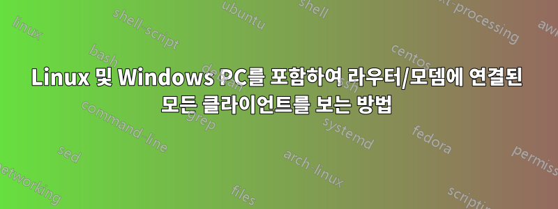 Linux 및 Windows PC를 포함하여 라우터/모뎀에 연결된 모든 클라이언트를 보는 방법