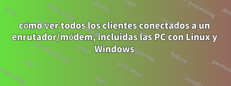 cómo ver todos los clientes conectados a un enrutador/módem, incluidas las PC con Linux y Windows