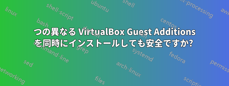 2 つの異なる VirtualBox Guest Additions を同時にインストールしても安全ですか?