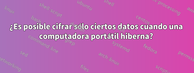 ¿Es posible cifrar sólo ciertos datos cuando una computadora portátil hiberna?