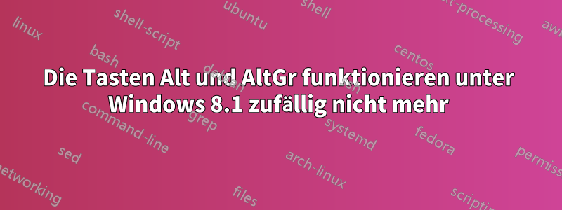 Die Tasten Alt und AltGr funktionieren unter Windows 8.1 zufällig nicht mehr