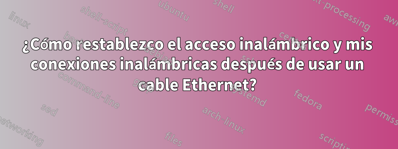 ¿Cómo restablezco el acceso inalámbrico y mis conexiones inalámbricas después de usar un cable Ethernet?