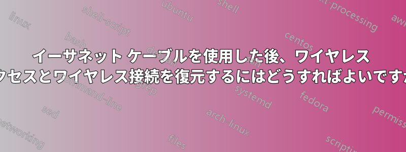 イーサネット ケーブルを使用した後、ワイヤレス アクセスとワイヤレス接続を復元するにはどうすればよいですか?