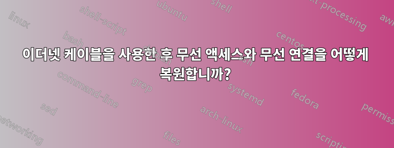 이더넷 케이블을 사용한 후 무선 액세스와 무선 연결을 어떻게 복원합니까?