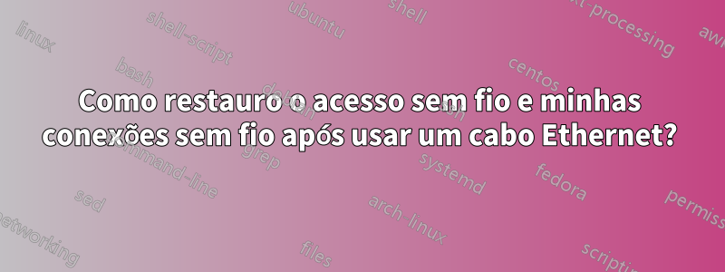 Como restauro o acesso sem fio e minhas conexões sem fio após usar um cabo Ethernet?