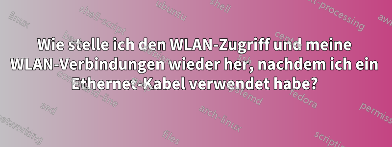 Wie stelle ich den WLAN-Zugriff und meine WLAN-Verbindungen wieder her, nachdem ich ein Ethernet-Kabel verwendet habe?