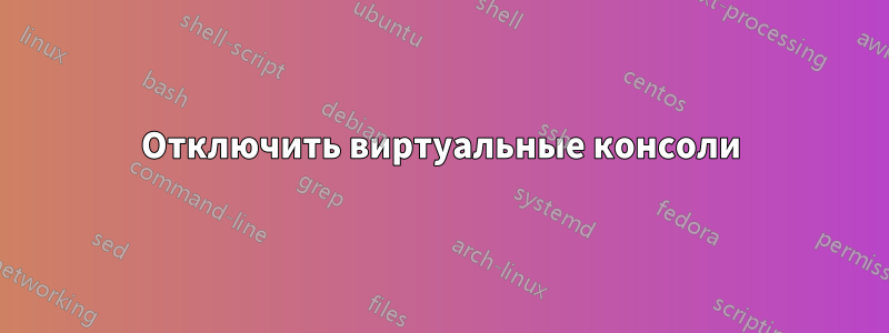 Отключить виртуальные консоли