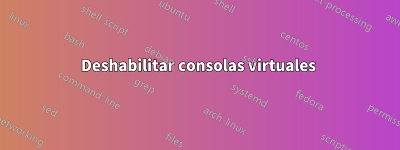 Deshabilitar consolas virtuales