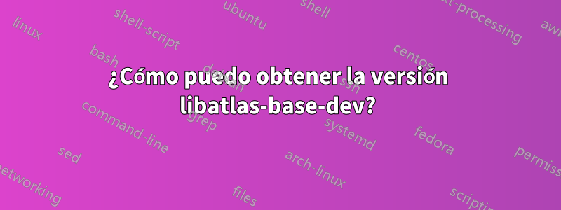 ¿Cómo puedo obtener la versión libatlas-base-dev?