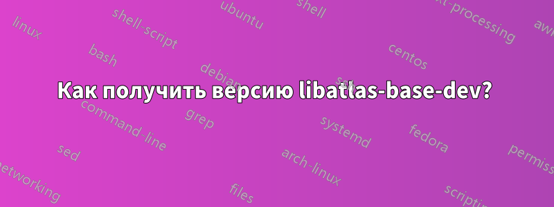 Как получить версию libatlas-base-dev?