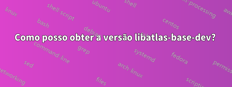 Como posso obter a versão libatlas-base-dev?