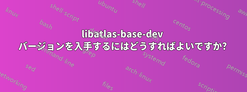 libatlas-base-dev バージョンを入手するにはどうすればよいですか?