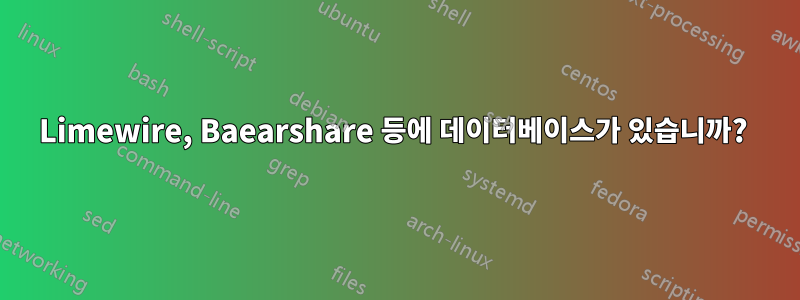 Limewire, Baearshare 등에 데이터베이스가 있습니까? 