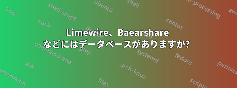 Limewire、Baearshare などにはデータベースがありますか? 