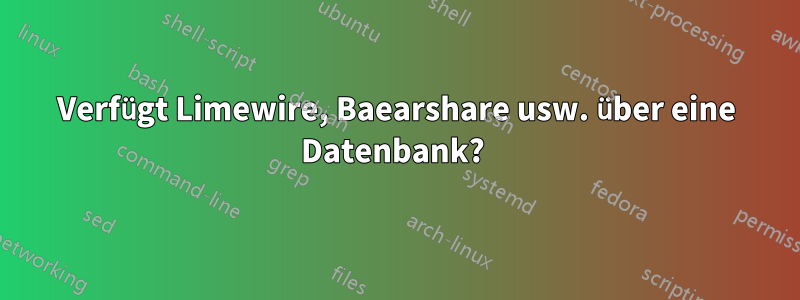 Verfügt Limewire, Baearshare usw. über eine Datenbank? 