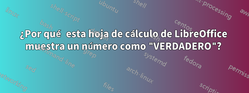 ¿Por qué esta hoja de cálculo de LibreOffice muestra un número como "VERDADERO"?