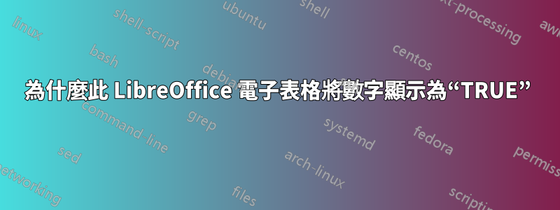 為什麼此 LibreOffice 電子表格將數字顯示為“TRUE”