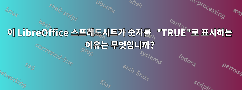 이 LibreOffice 스프레드시트가 숫자를 "TRUE"로 표시하는 이유는 무엇입니까?