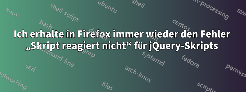 Ich erhalte in Firefox immer wieder den Fehler „Skript reagiert nicht“ für jQuery-Skripts