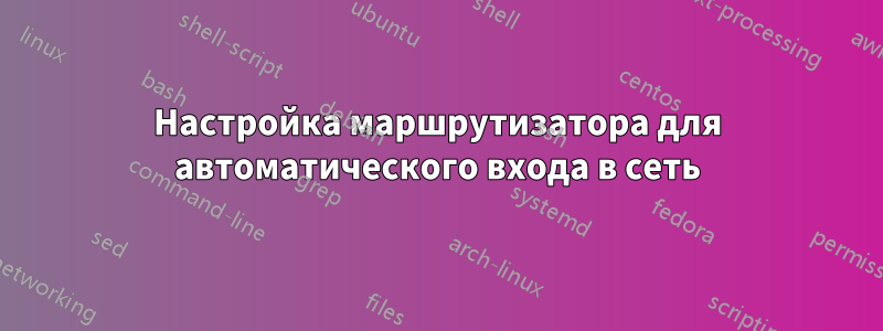 Настройка маршрутизатора для автоматического входа в сеть