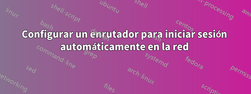 Configurar un enrutador para iniciar sesión automáticamente en la red