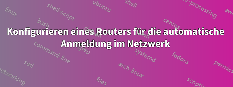 Konfigurieren eines Routers für die automatische Anmeldung im Netzwerk