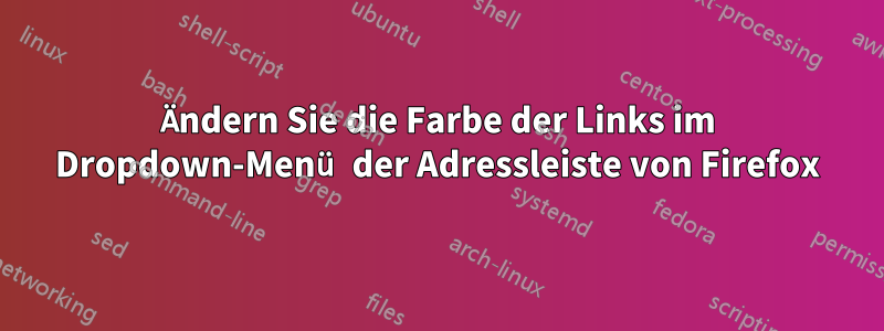 Ändern Sie die Farbe der Links im Dropdown-Menü der Adressleiste von Firefox