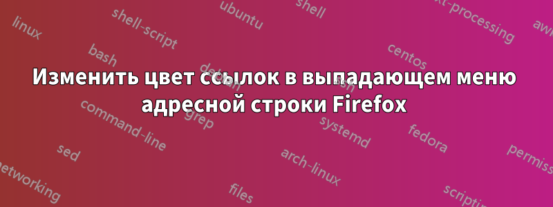 Изменить цвет ссылок в выпадающем меню адресной строки Firefox