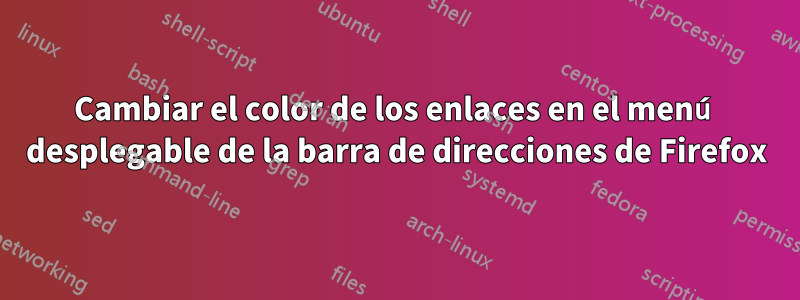 Cambiar el color de los enlaces en el menú desplegable de la barra de direcciones de Firefox