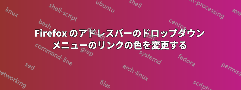 Firefox のアドレスバーのドロップダウン メニューのリンクの色を変更する