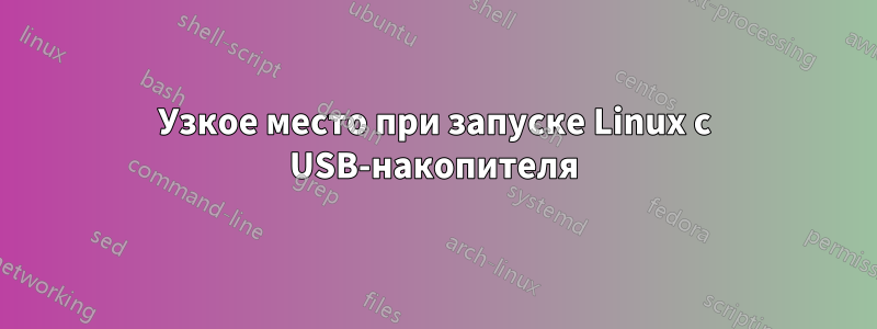 Узкое место при запуске Linux с USB-накопителя