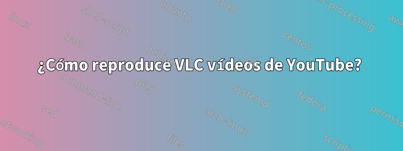 ¿Cómo reproduce VLC vídeos de YouTube?