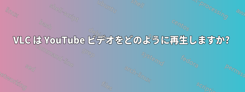 VLC は YouTube ビデオをどのように再生しますか?