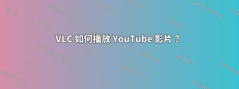 VLC 如何播放 YouTube 影片？