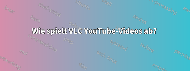 Wie spielt VLC YouTube-Videos ab?