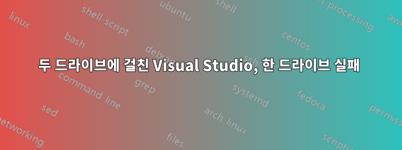 두 드라이브에 걸친 Visual Studio, 한 드라이브 실패