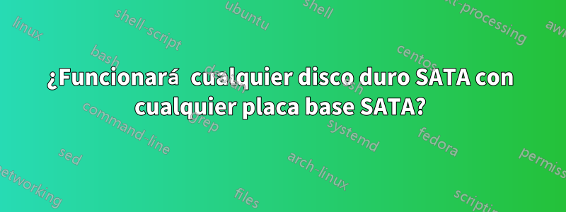 ¿Funcionará cualquier disco duro SATA con cualquier placa base SATA?