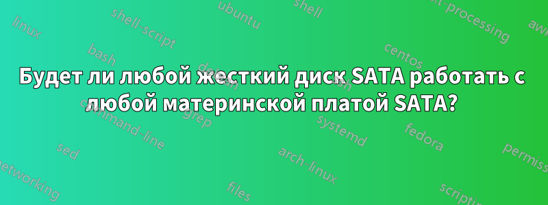 Будет ли любой жесткий диск SATA работать с любой материнской платой SATA?