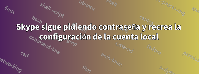 Skype sigue pidiendo contraseña y recrea la configuración de la cuenta local