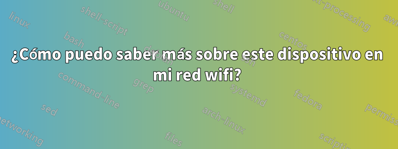 ¿Cómo puedo saber más sobre este dispositivo en mi red wifi?