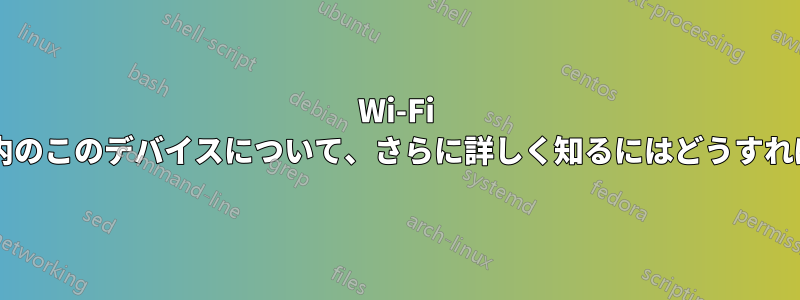 Wi-Fi ネットワーク内のこのデバイスについて、さらに詳しく知るにはどうすればいいですか?