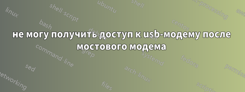 не могу получить доступ к usb-модему после мостового модема