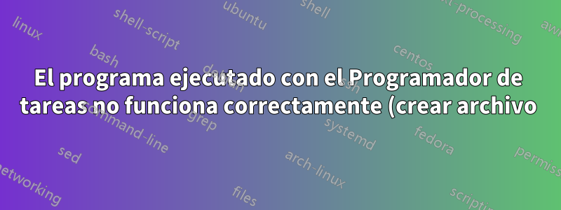 El programa ejecutado con el Programador de tareas no funciona correctamente (crear archivo)