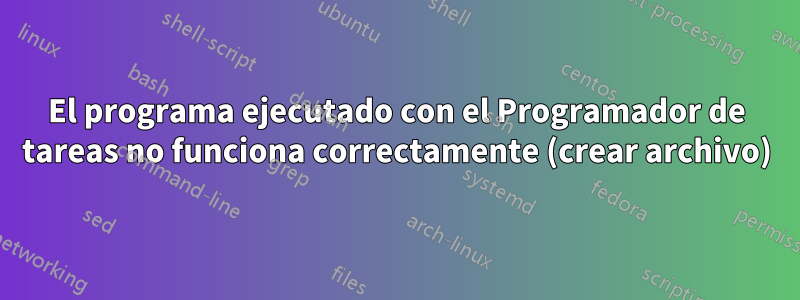 El programa ejecutado con el Programador de tareas no funciona correctamente (crear archivo)