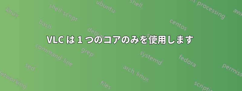 VLC は 1 つのコアのみを使用します