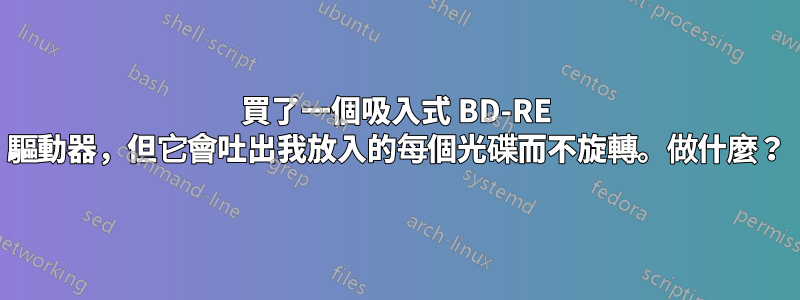 買了一個吸入式 BD-RE 驅動器，但它會吐出我放入的每個光碟而不旋轉。做什麼？