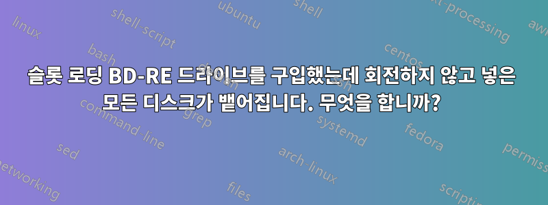 슬롯 로딩 BD-RE 드라이브를 구입했는데 회전하지 않고 넣은 모든 디스크가 뱉어집니다. 무엇을 합니까?