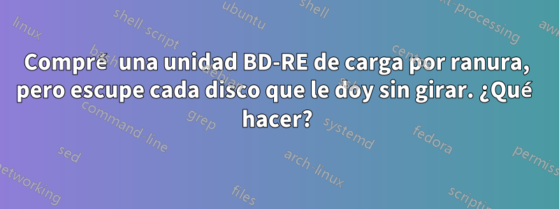 Compré una unidad BD-RE de carga por ranura, pero escupe cada disco que le doy sin girar. ¿Qué hacer?