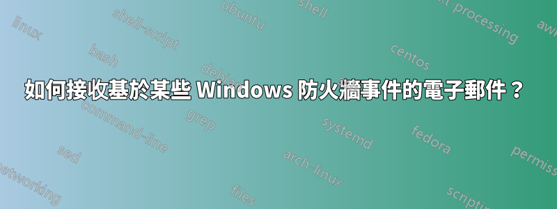 如何接收基於某些 Windows 防火牆事件的電子郵件？